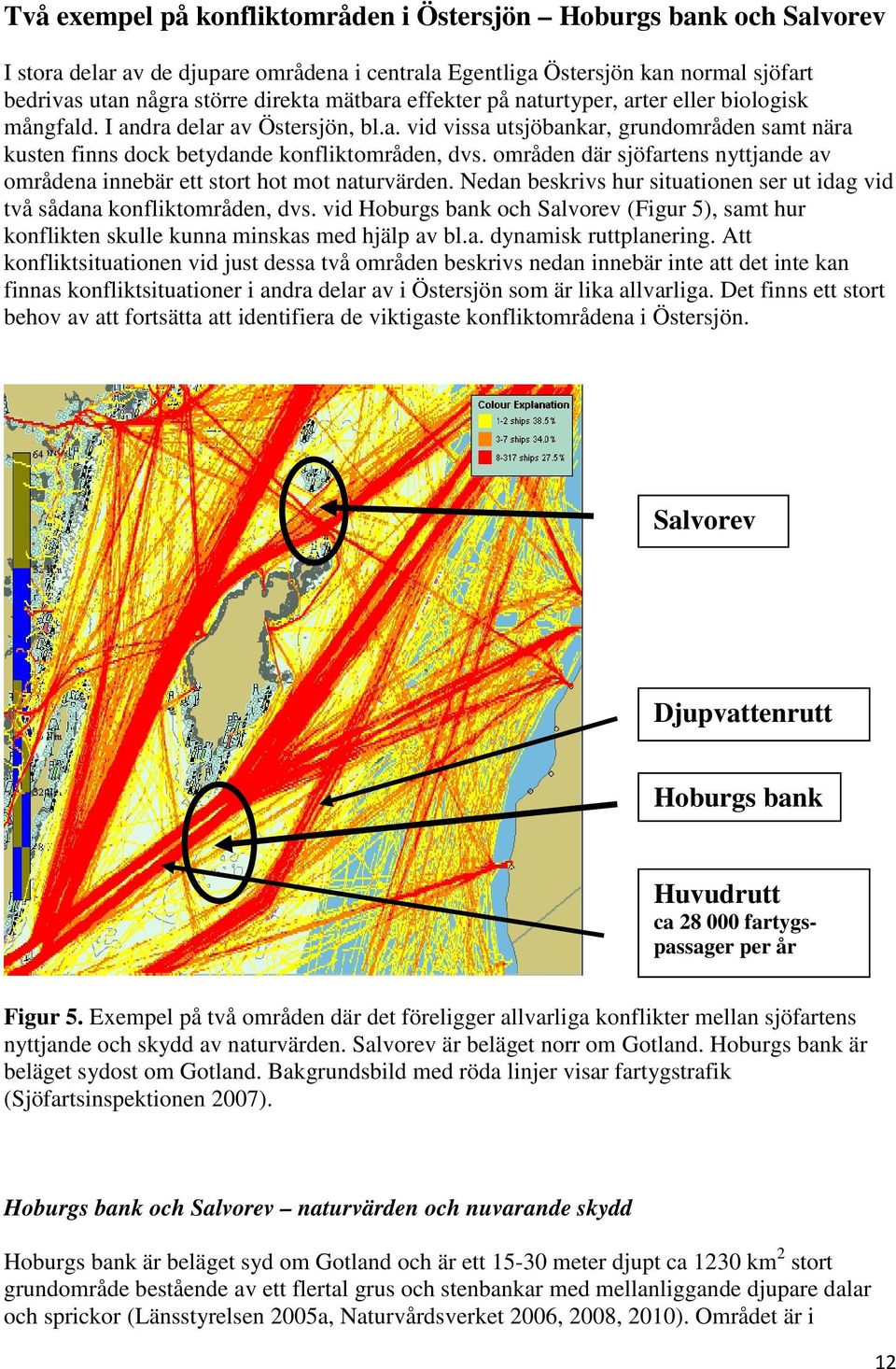 områden där sjöfartens nyttjande av områdena innebär ett stort hot mot naturvärden. Nedan beskrivs hur situationen ser ut idag vid två sådana konfliktområden, dvs.