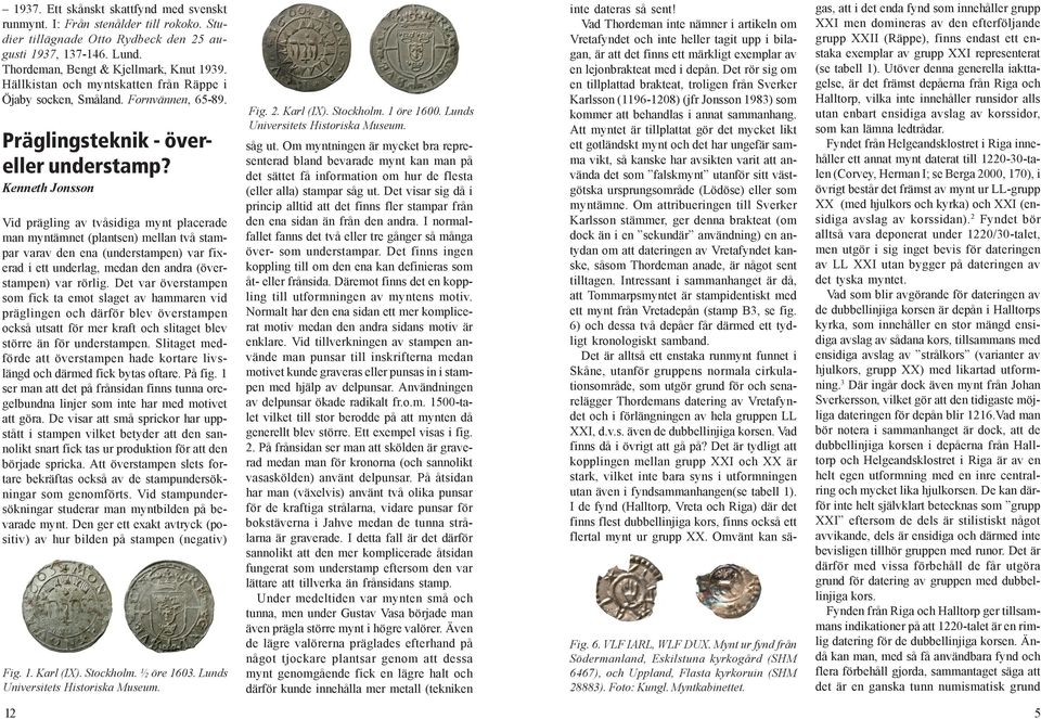 Kenneth Jonsson Vid prägling av tvåsidiga mynt placerade man myntämnet (plantsen) mellan två stampar varav den ena (understampen) var fixerad i ett underlag, medan den andra (överstampen) var rörlig.