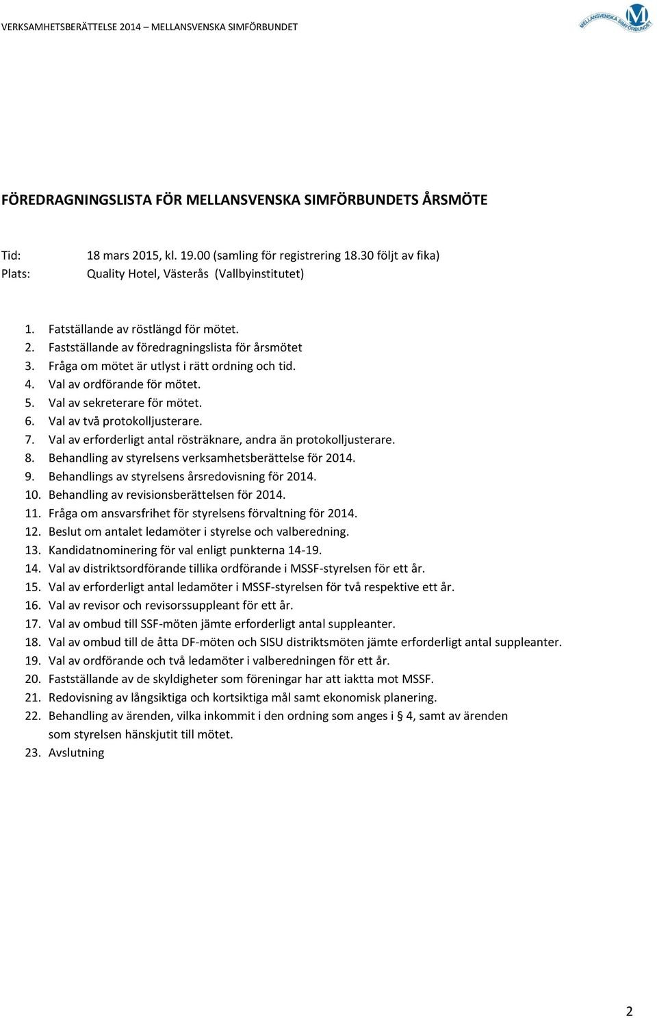 Val av sekreterare för mötet. 6. Val av två protokolljusterare. 7. Val av erforderligt antal rösträknare, andra än protokolljusterare. 8. Behandling av styrelsens verksamhetsberättelse för 2014. 9.