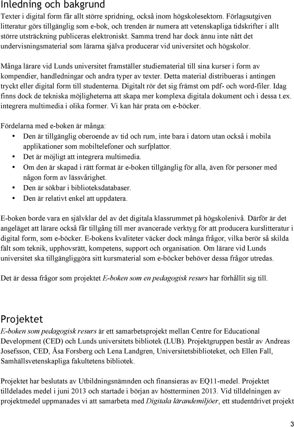 Samma trend har dock ännu inte nått det undervisningsmaterial som lärarna själva producerar vid universitet och högskolor.