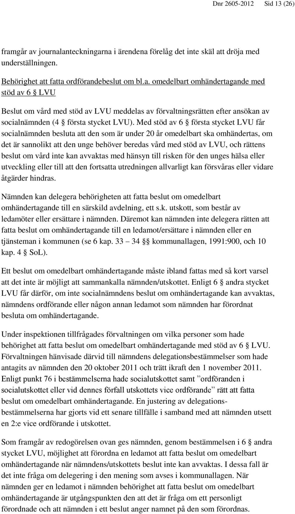 beslut om vård inte kan avvaktas med hänsyn till risken för den unges hälsa eller utveckling eller till att den fortsatta utredningen allvarligt kan försvåras eller vidare åtgärder hindras.