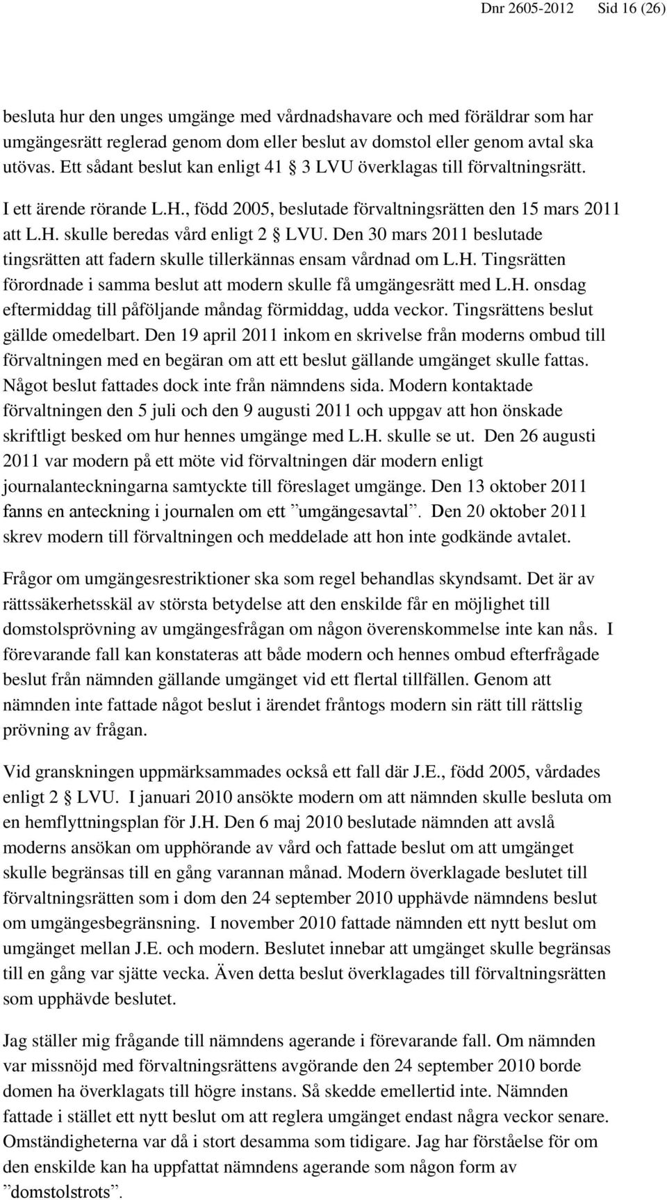 Den 30 mars 2011 beslutade tingsrätten att fadern skulle tillerkännas ensam vårdnad om L.H. Tingsrätten förordnade i samma beslut att modern skulle få umgängesrätt med L.H. onsdag eftermiddag till påföljande måndag förmiddag, udda veckor.