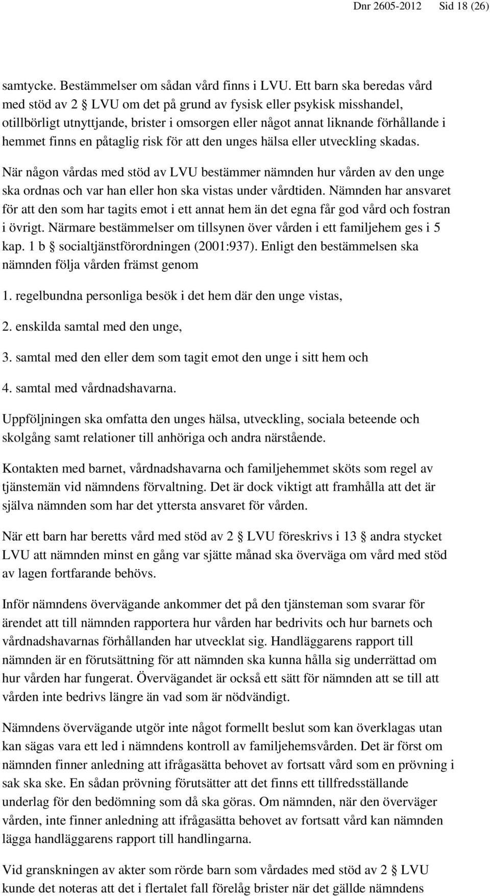 påtaglig risk för att den unges hälsa eller utveckling skadas. När någon vårdas med stöd av LVU bestämmer nämnden hur vården av den unge ska ordnas och var han eller hon ska vistas under vårdtiden.