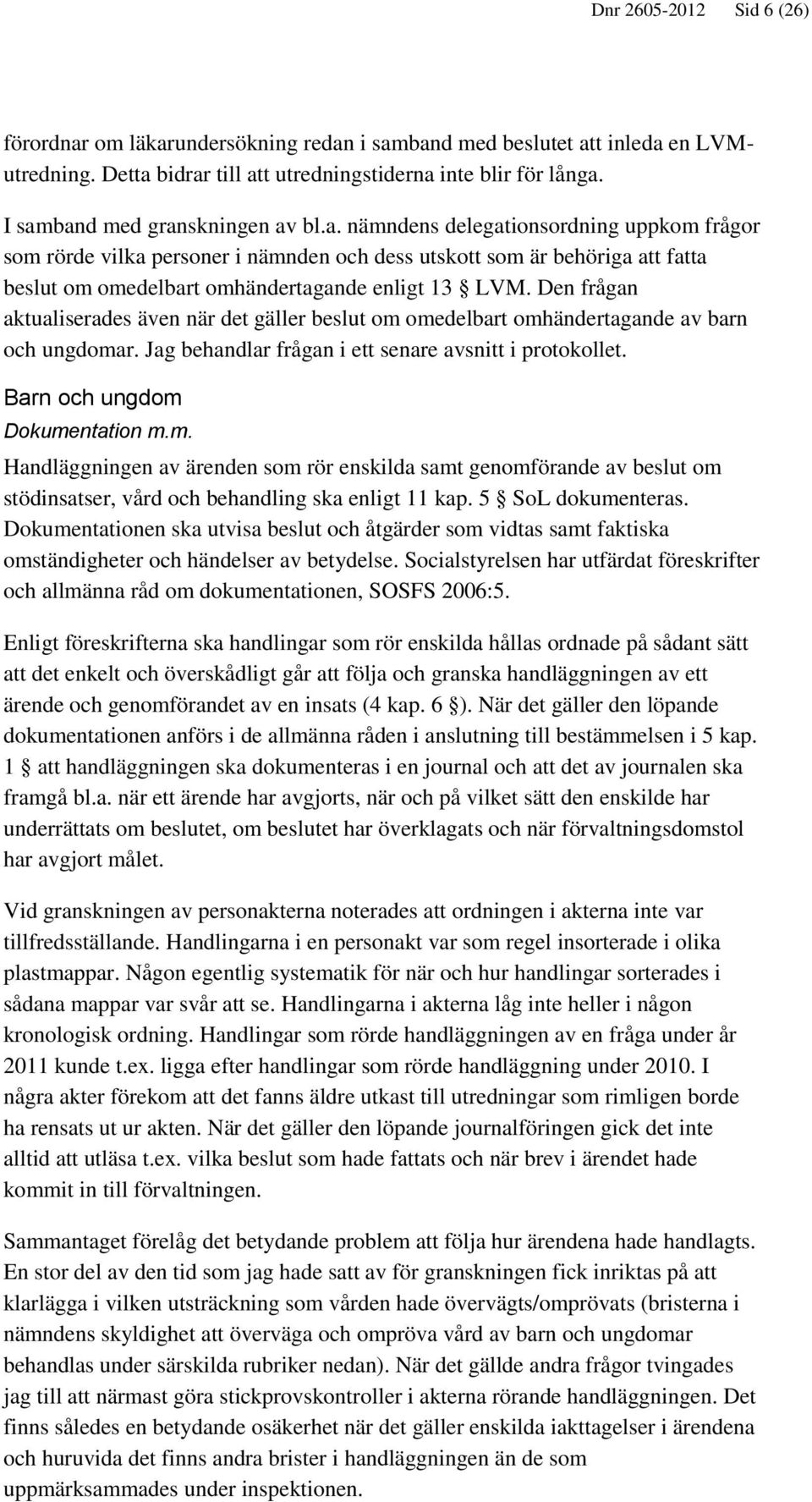 Den frågan aktualiserades även när det gäller beslut om omedelbart omhändertagande av barn och ungdomar. Jag behandlar frågan i ett senare avsnitt i protokollet. Barn och ungdom Dokumentation m.m. Handläggningen av ärenden som rör enskilda samt genomförande av beslut om stödinsatser, vård och behandling ska enligt 11 kap.