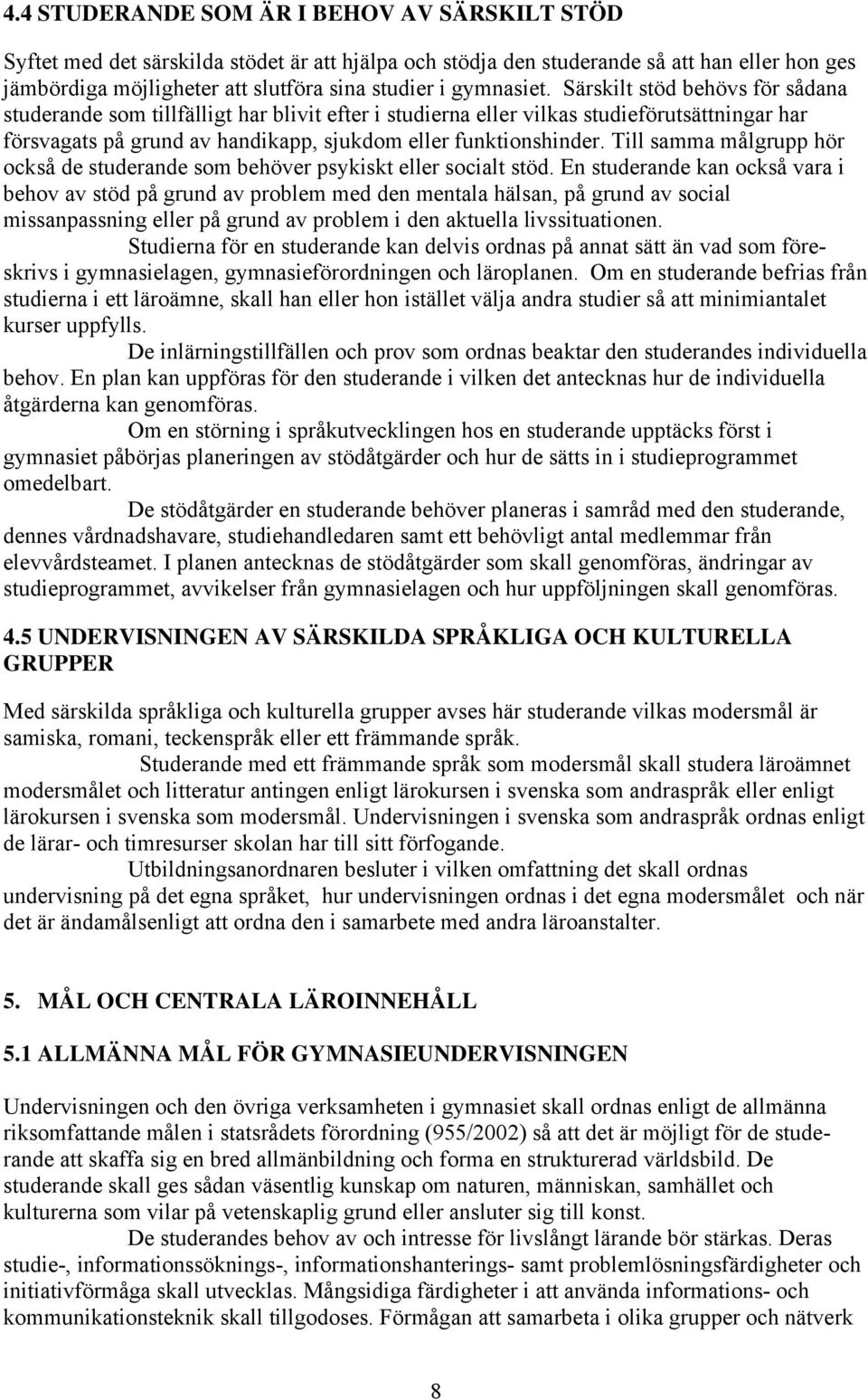 Särskilt stöd behövs för sådana studerande som tillfälligt har blivit efter i studierna eller vilkas studieförutsättningar har försvagats på grund av handikapp, sjukdom eller funktionshinder.