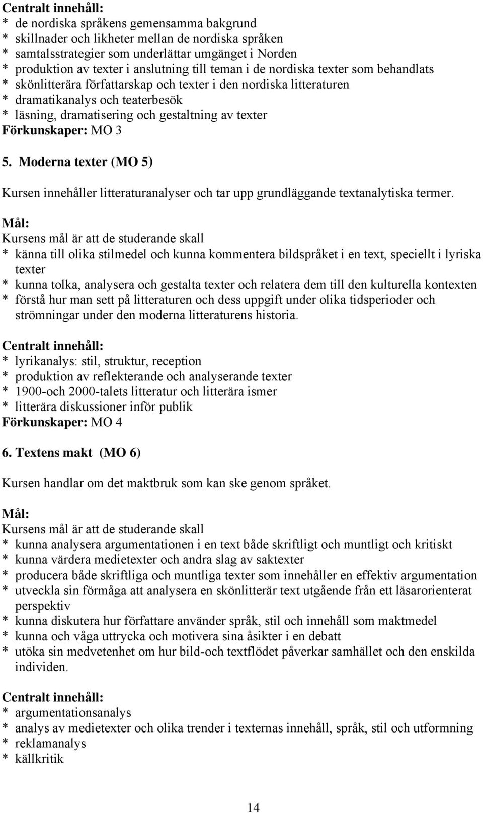 Förkunskaper: MO 3 5. Moderna texter (MO 5) Kursen innehåller litteraturanalyser och tar upp grundläggande textanalytiska termer.