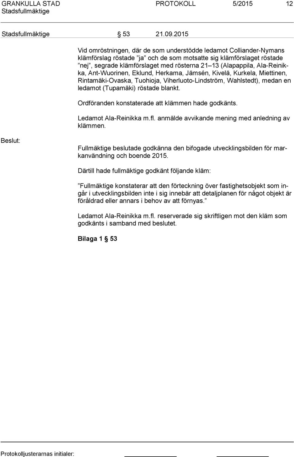 (Alapappila, Ala-Rei nikka, Ant-Wuo ri nen, Eklund, Herkama, Jämsén, Kivelä, Kurkela, Miettinen, Rin ta mä ki-ovas ka, Tuohioja, Viherluoto-Lindström, Wahlstedt), medan en le da mot (Tupamäki)