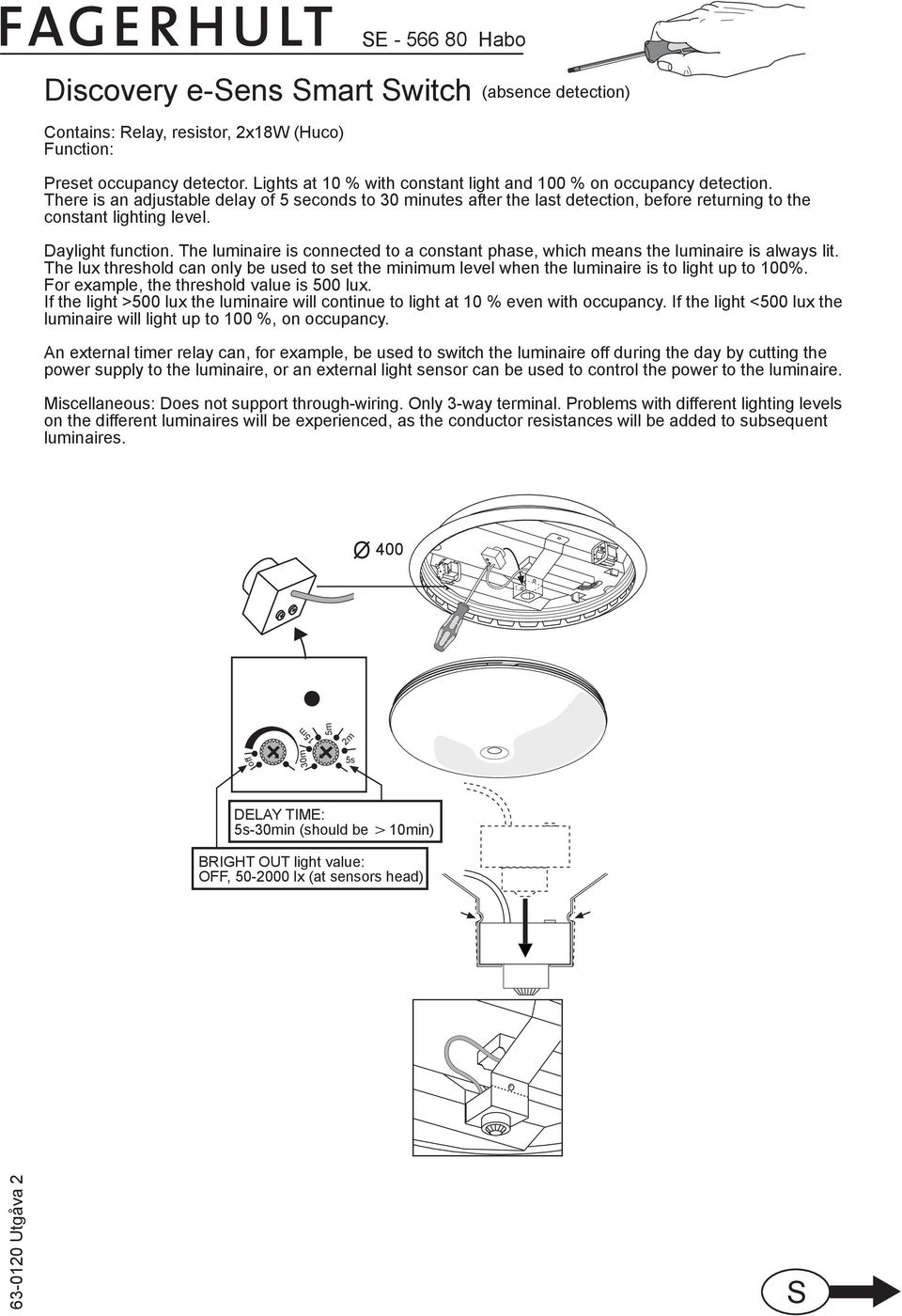 Daylight function. The luminaire is connected to a constant phase, which means the luminaire is always lit.