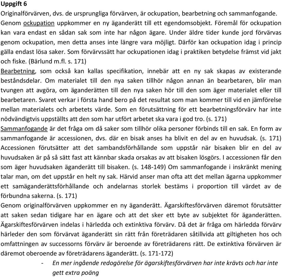 Därför kan ockupation idag i princip gälla endast lösa saker. Som förvärvssätt har ockupationen idag i praktiken betydelse främst vid jakt och fiske. (Bärlund m.fl. s. 171) Bearbetning, som också kan kallas specifikation, innebär att en ny sak skapas av existerande beståndsdelar.