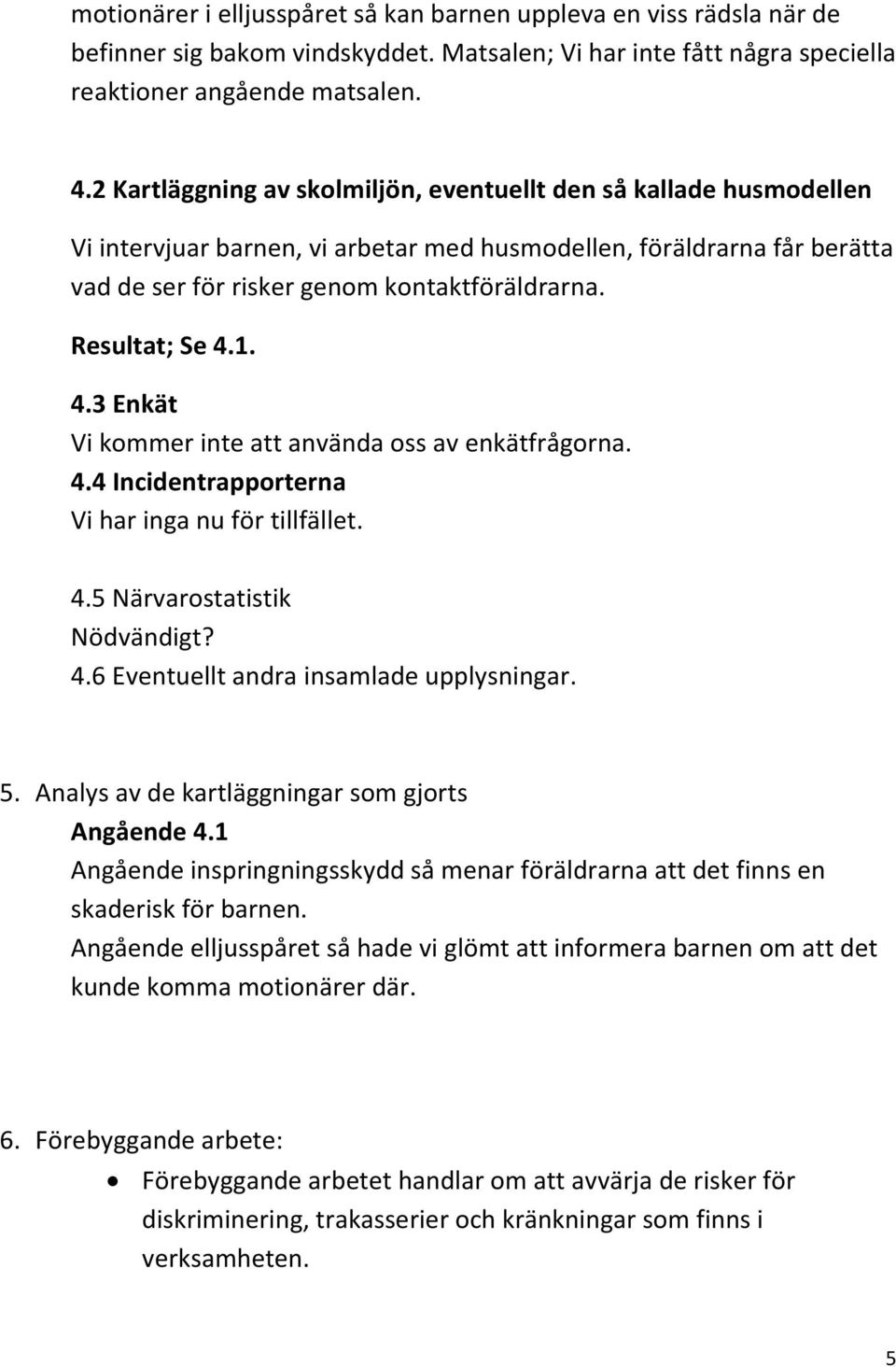 Resultat; Se 4.1. 4.3 Enkät Vi kommer inte att använda oss av enkätfrågorna. 4.4 Incidentrapporterna Vi har inga nu för tillfället. 4.5 Närvarostatistik Nödvändigt? 4.6 Eventuellt andra insamlade upplysningar.