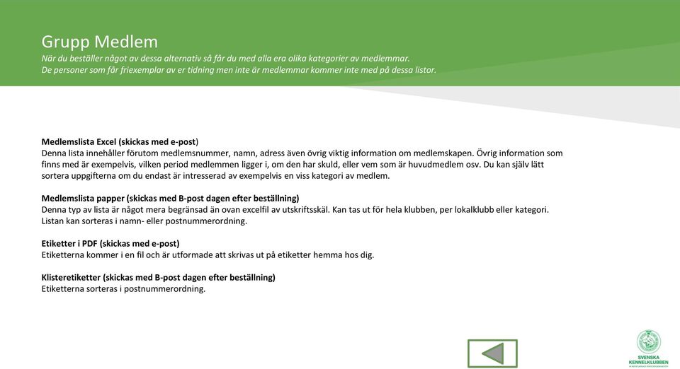 Medlemslista Excel (skickas med e-post) Denna lista innehåller förutom medlemsnummer, namn, adress även övrig viktig information om medlemskapen.