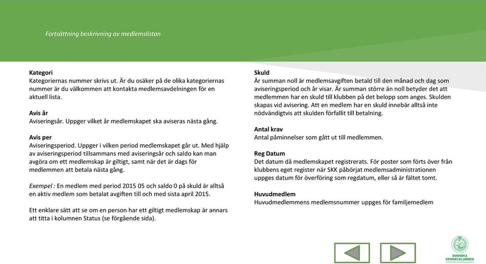 Med hjälp av aviseringsperiod tillsammans med aviseringsår och saldo kan man avgöra om ett medlemskap är giltigt, samt när det är dags för medlemmen att betala nästa gång.