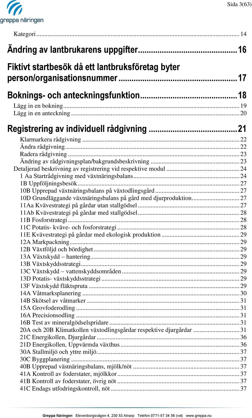 .. 23 Ändring av rådgivningsplan/bakgrundsbeskrivning... 23 Detaljerad beskrivning av registrering vid respektive modul... 24 1 Aa Startrådgivning med växtnäringsbalans... 24 1B Uppföljningsbesök.