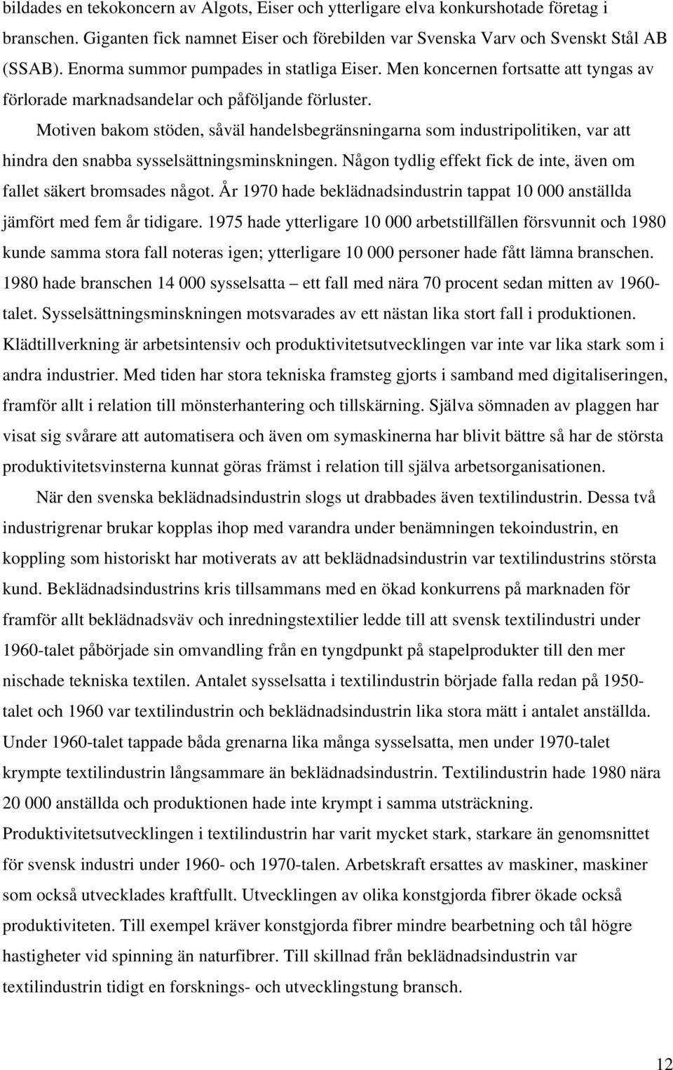 Motiven bakom stöden, såväl handelsbegränsningarna som industripolitiken, var att hindra den snabba sysselsättningsminskningen. Någon tydlig effekt fick de inte, även om fallet säkert bromsades något.