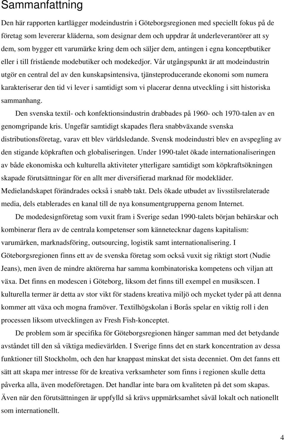 Vår utgångspunkt är att modeindustrin utgör en central del av den kunskapsintensiva, tjänsteproducerande ekonomi som numera karakteriserar den tid vi lever i samtidigt som vi placerar denna