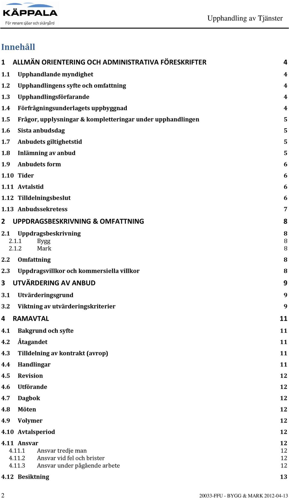 9 Anbudets form 6 1.10 Tider 6 1.11 Avtalstid 6 1.12 Tilldelningsbeslut 6 1.13 Anbudssekretess 7 2 UPPDRAGSBESKRIVNING & OMFATTNING 8 2.1 Uppdragsbeskrivning 8 2.1.1 Bygg 8 2.1.2 Mark 8 2.