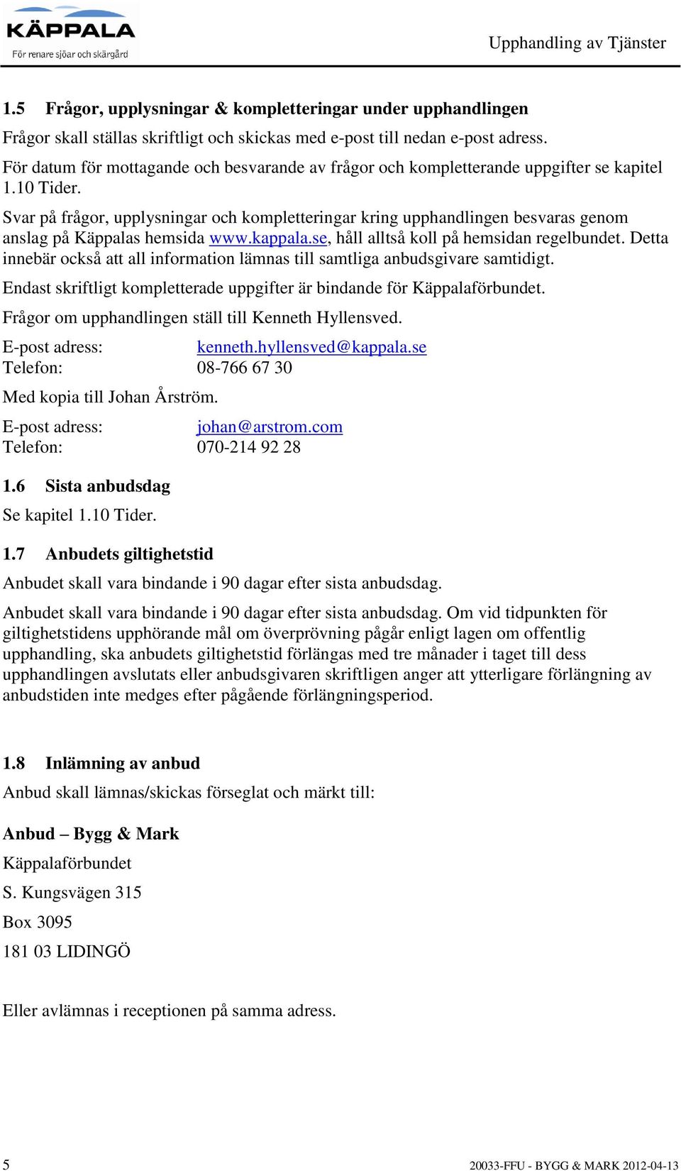 Svar på frågor, upplysningar och kompletteringar kring upphandlingen besvaras genom anslag på Käppalas hemsida www.kappala.se, håll alltså koll på hemsidan regelbundet.