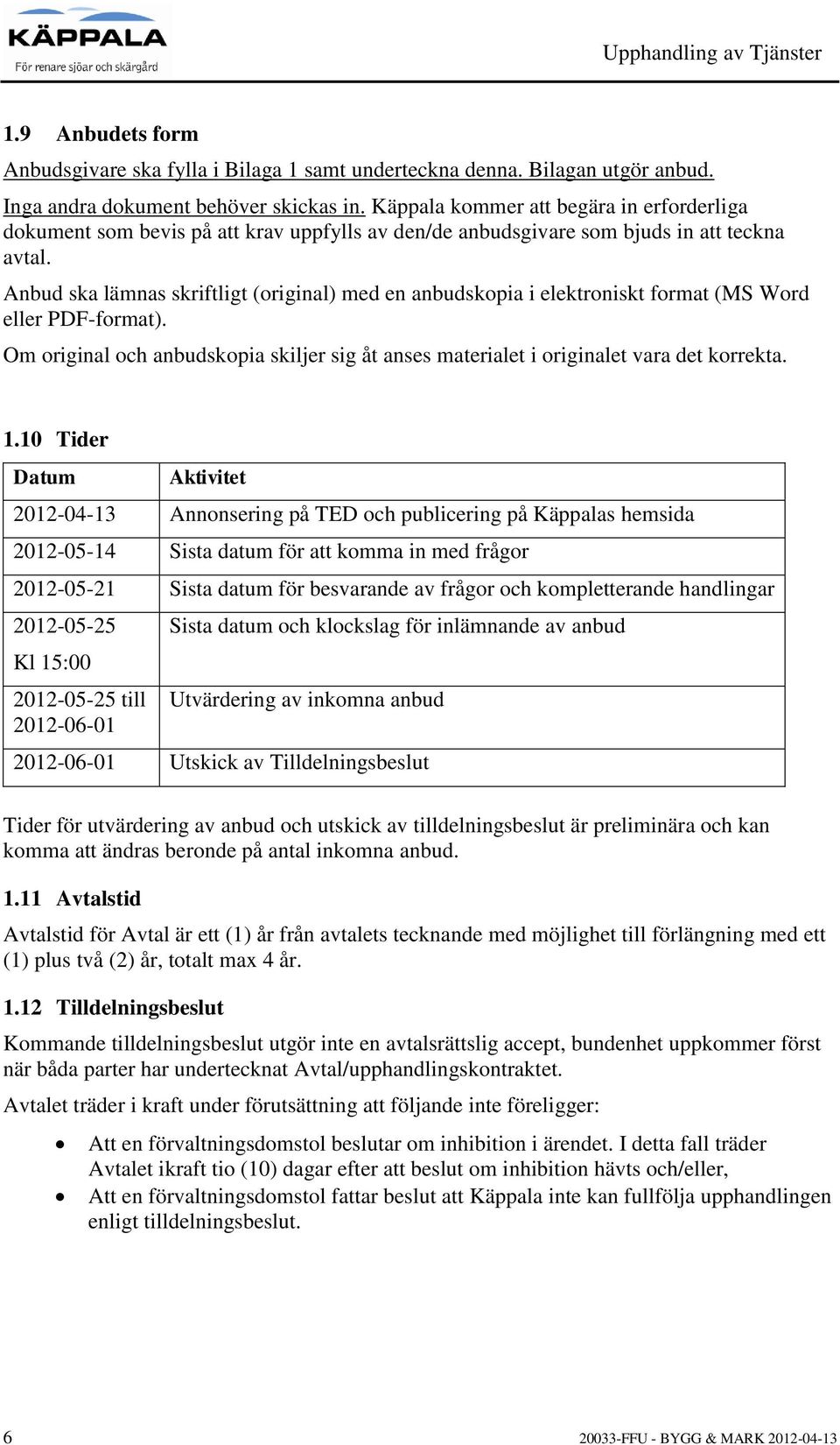 Anbud ska lämnas skriftligt (original) med en anbudskopia i elektroniskt format (MS Word eller PDF-format). Om original och anbudskopia skiljer sig åt anses materialet i originalet vara det korrekta.