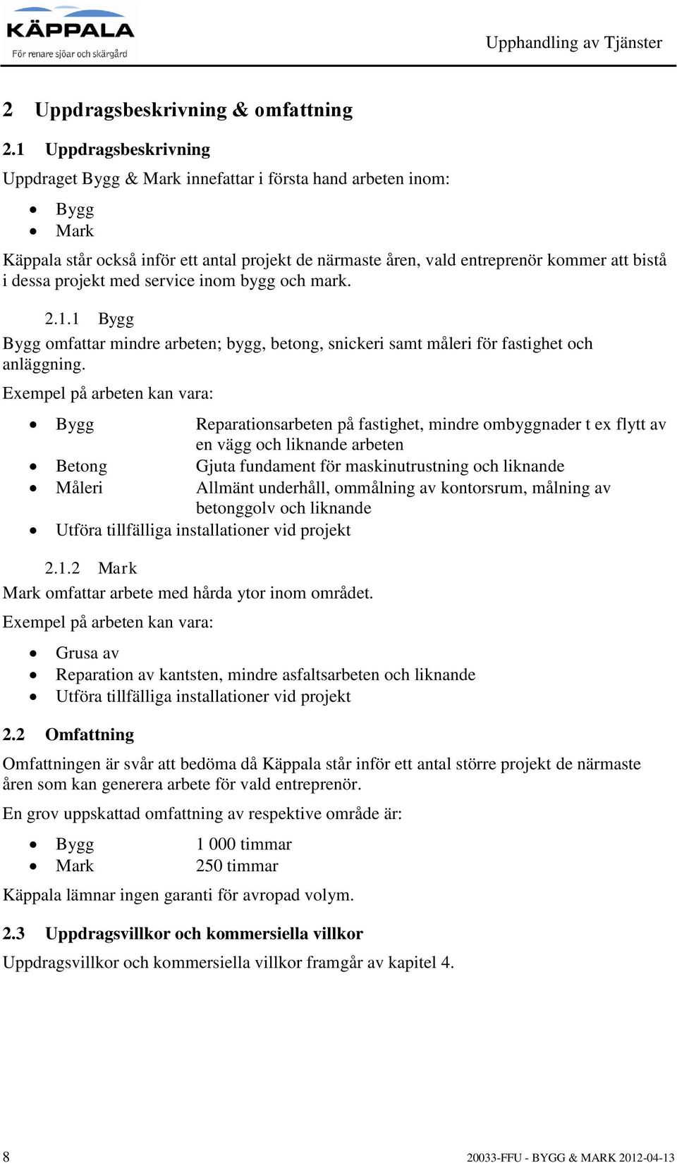 projekt med service inom bygg och mark. 2.1.1 Bygg Bygg omfattar mindre arbeten; bygg, betong, snickeri samt måleri för fastighet och anläggning.