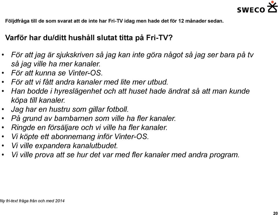 Han bodde i hyreslägenhet och att huset hade ändrat så att man kunde köpa till kanaler. Jag har en hustru som gillar fotboll. På grund av barnbarnen som ville ha fler kanaler.