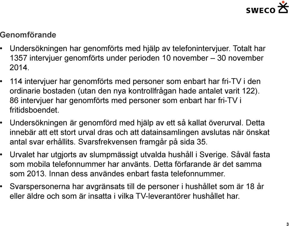 86 intervjuer har genomförts med personer som enbart har fri-tv i fritidsboendet. Undersökningen är genomförd med hjälp av ett så kallat överurval.