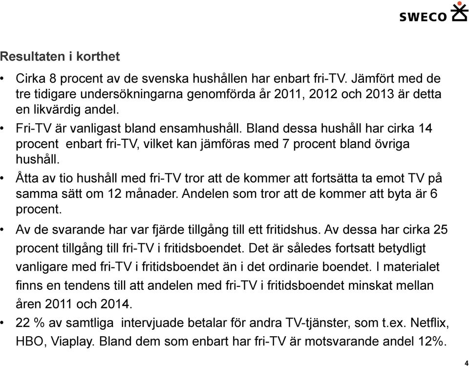 Åtta av tio hushåll med fri-tv tror att de kommer att fortsätta ta emot TV på samma sätt om 2 månader. Andelen som tror att de kommer att byta är 6 procent.