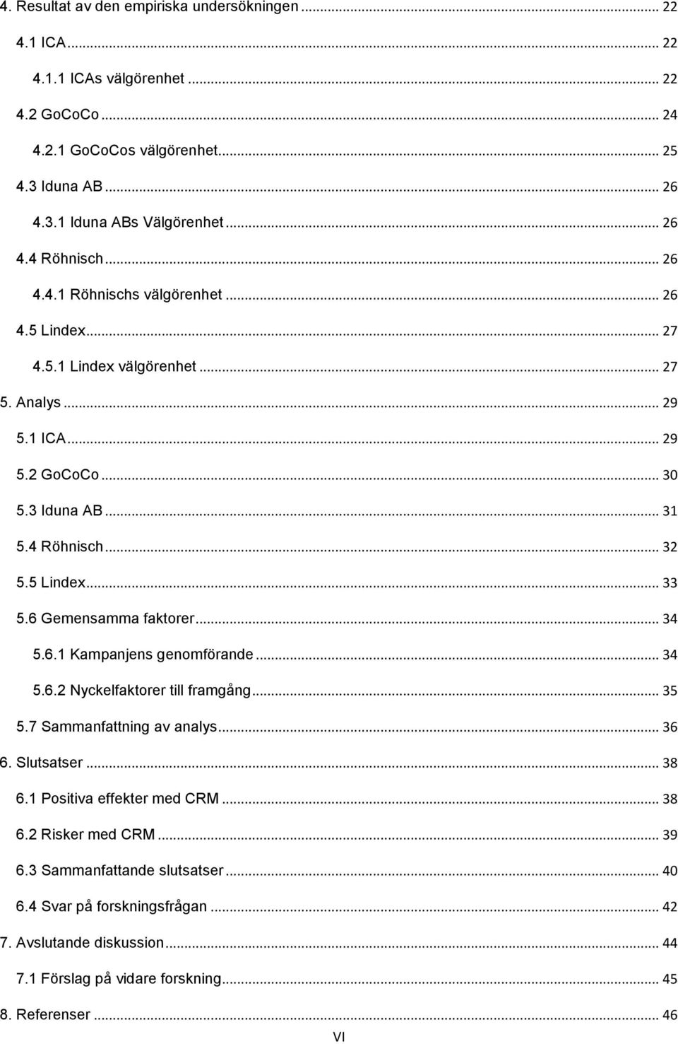 6 Gemensamma faktorer... 34 5.6.1 Kampanjens genomförande... 34 5.6.2 Nyckelfaktorer till framgång... 35 5.7 Sammanfattning av analys... 36 6. Slutsatser... 38 6.1 Positiva effekter med CRM... 38 6.2 Risker med CRM.