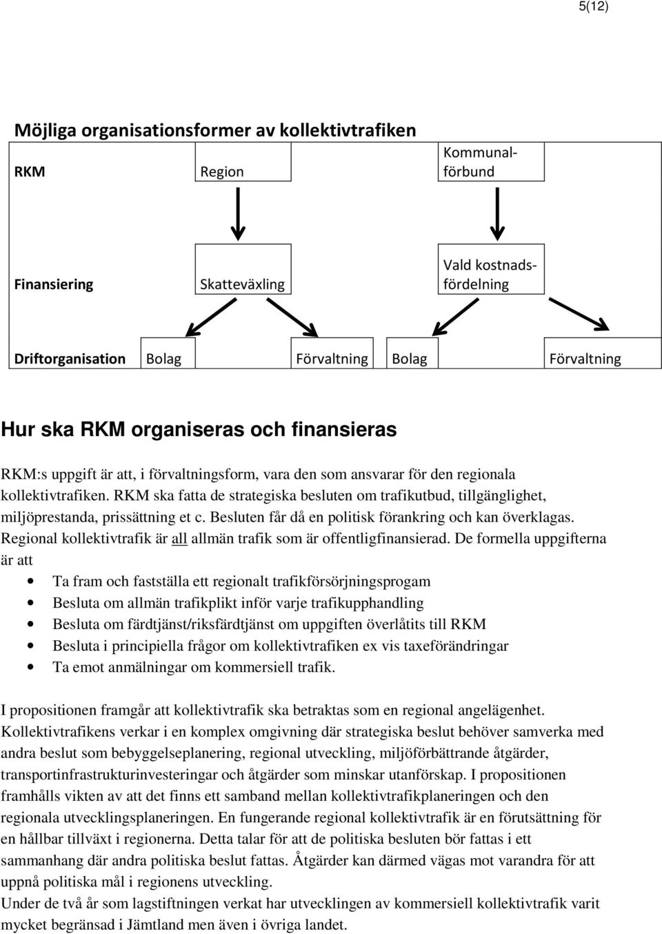 RKM ska fatta de strategiska besluten om trafikutbud, tillgänglighet, miljöprestanda, prissättning et c. Besluten får då en politisk förankring och kan överklagas.