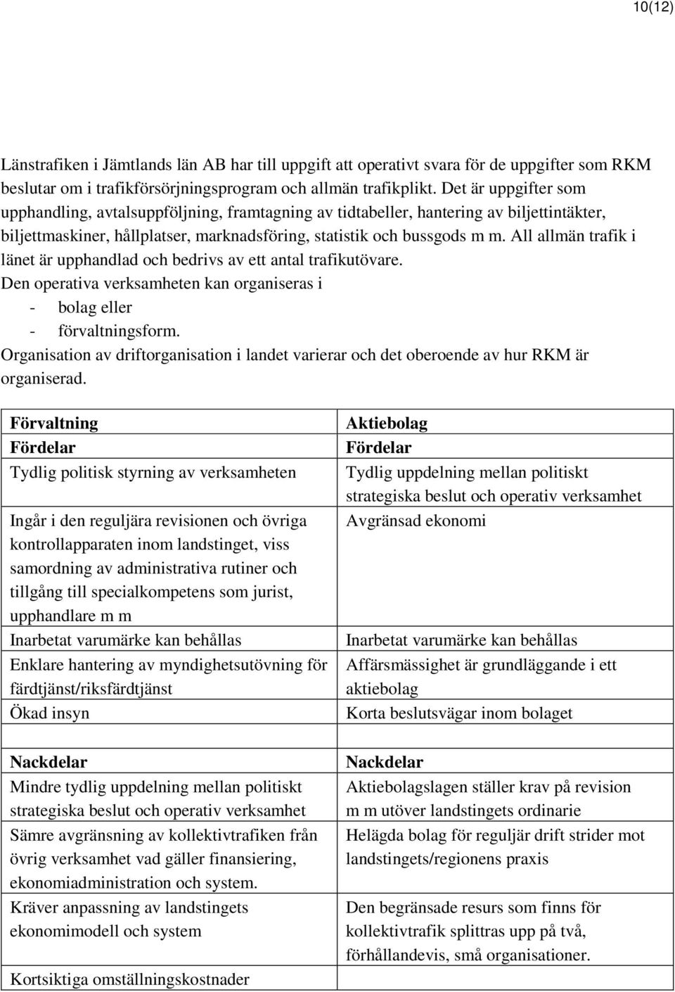 All allmän trafik i länet är upphandlad och bedrivs av ett antal trafikutövare. Den operativa verksamheten kan organiseras i - bolag eller - förvaltningsform.