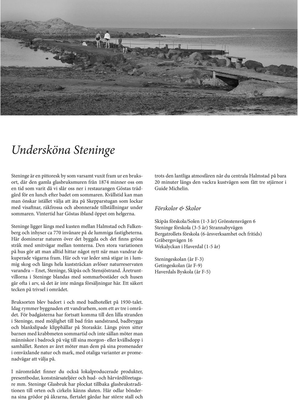 Vintertid har Göstas ibland öppet om helgerna. Steninge ligger längs med kusten mellan Halmstad och Falkenberg och inhyser ca 770 invånare på de lummiga fastigheterna.