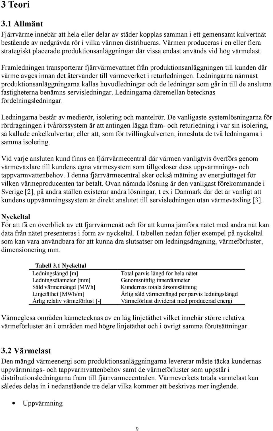 Framledningen transporterar fjärrvärmevattnet från produktionsanläggningen till kunden där värme avges innan det återvänder till värmeverket i returledningen.