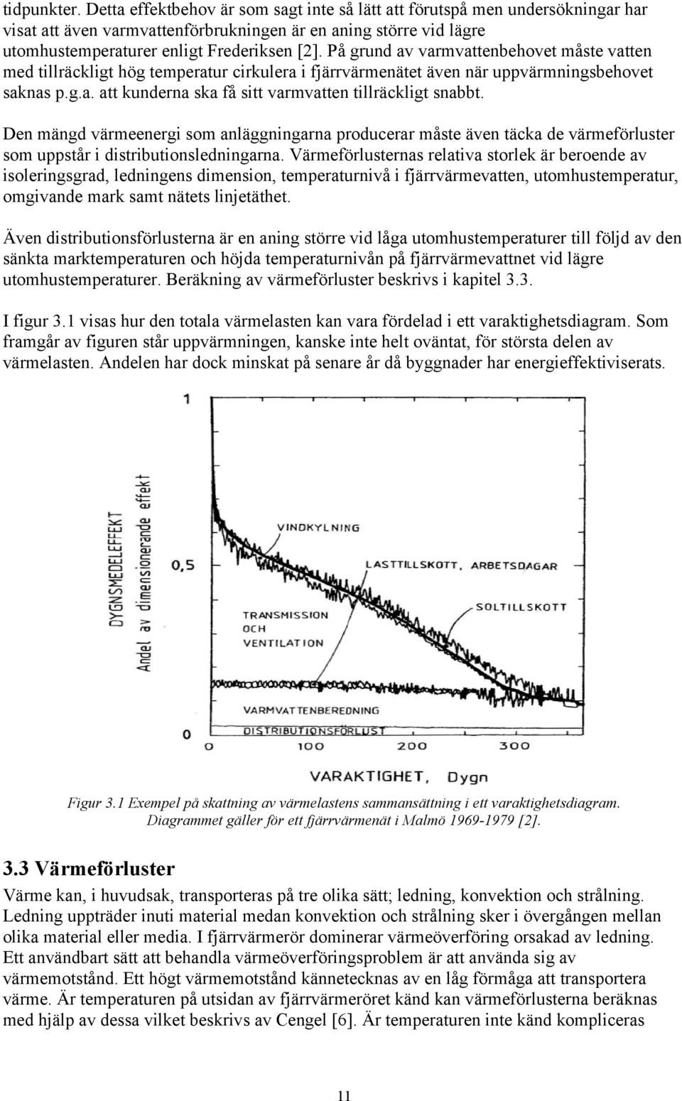 På grund av varmvattenbehovet måste vatten med tillräckligt hög temperatur cirkulera i fjärrvärmenätet även när uppvärmningsbehovet saknas p.g.a. att kunderna ska få sitt varmvatten tillräckligt snabbt.