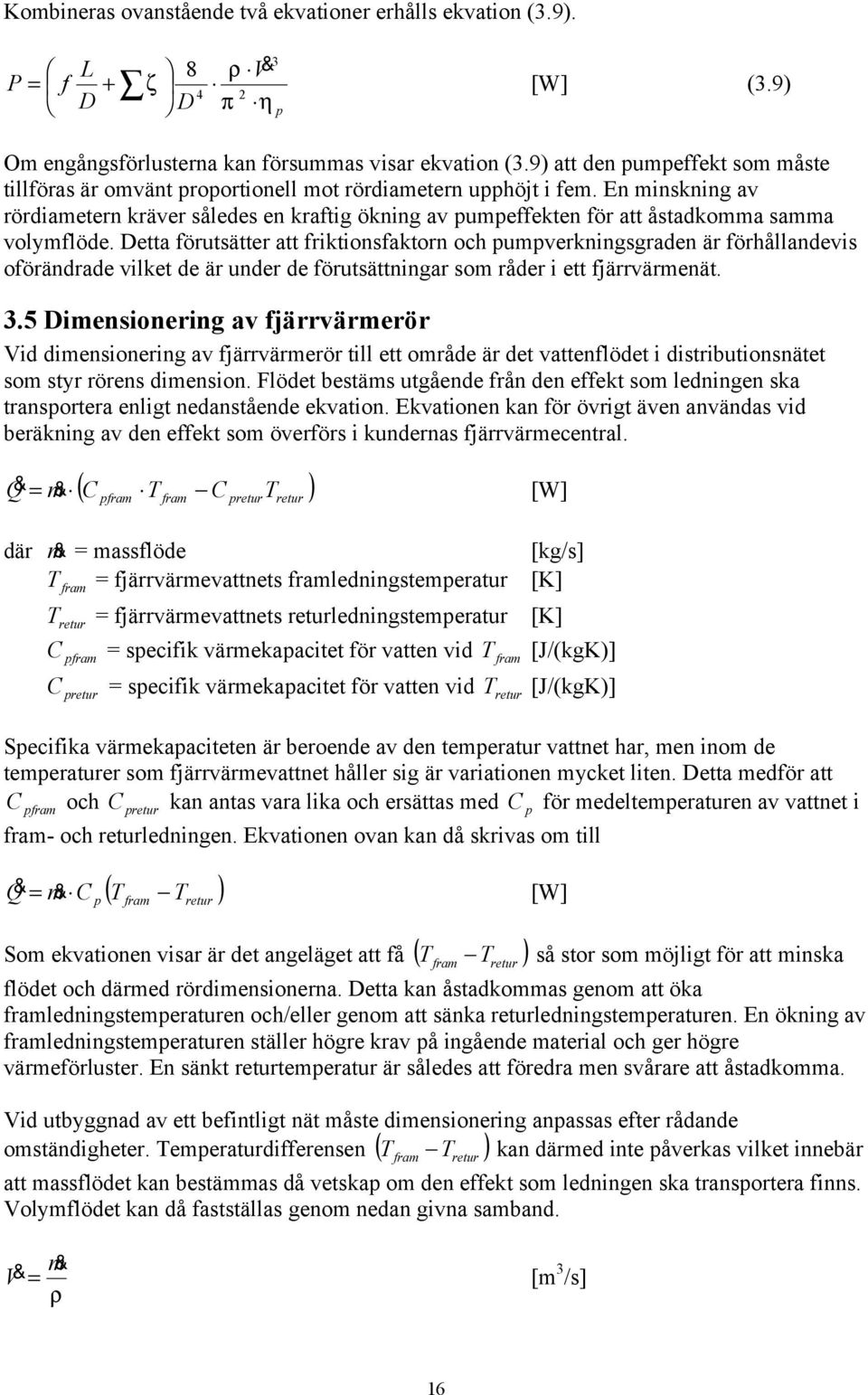 En minskning av rördiametern kräver således en kraftig ökning av pumpeffekten för att åstadkomma samma volymflöde.