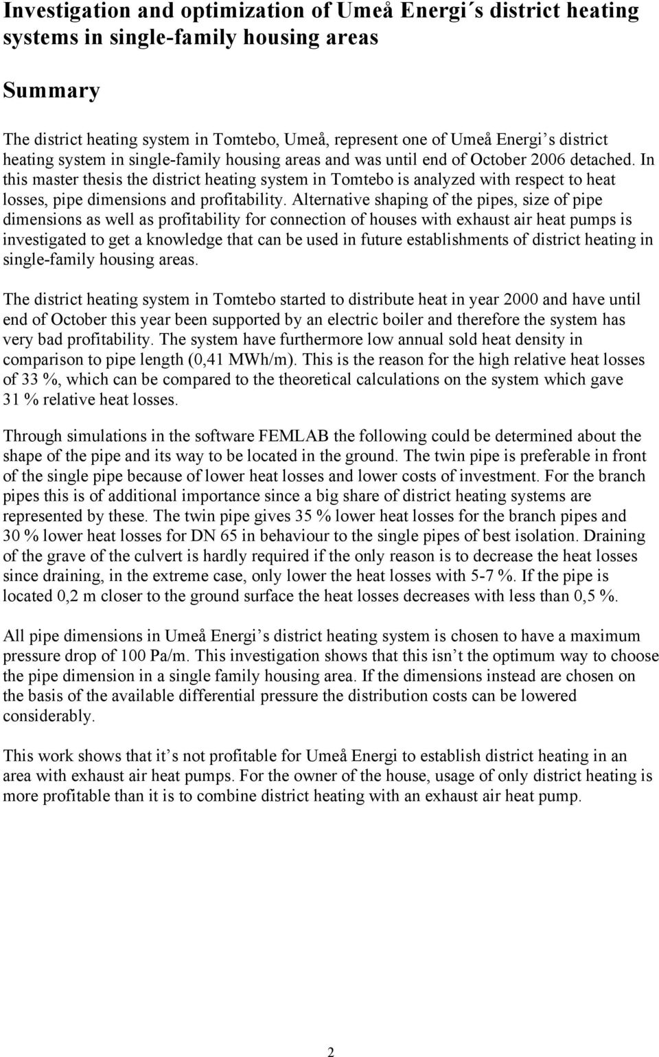 In this master thesis the district heating system in Tomtebo is analyzed with respect to heat losses, pipe dimensions and profitability.