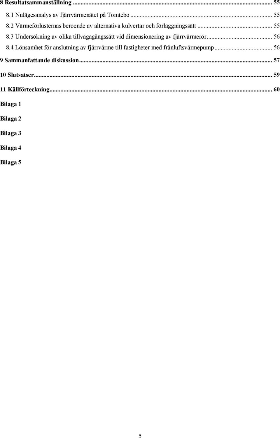 4 Lönsamhet för anslutning av fjärrvärme till fastigheter med frånluftsvärmepump... 56 9 Sammanfattande diskussion.