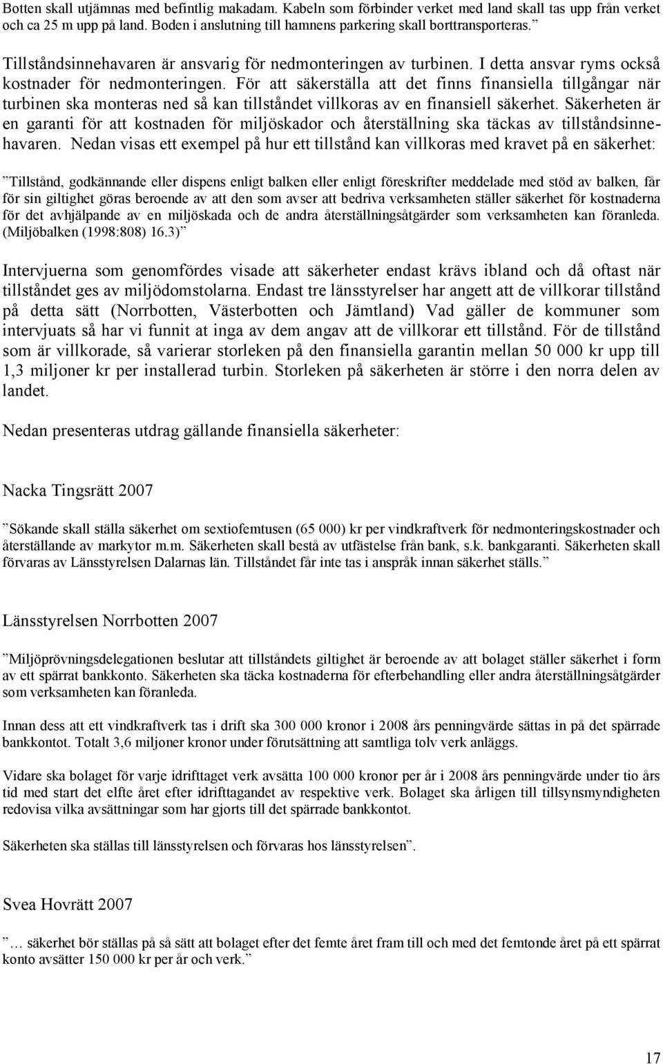 För att säkerställa att det finns finansiella tillgångar när turbinen ska monteras ned så kan tillståndet villkoras av en finansiell säkerhet.