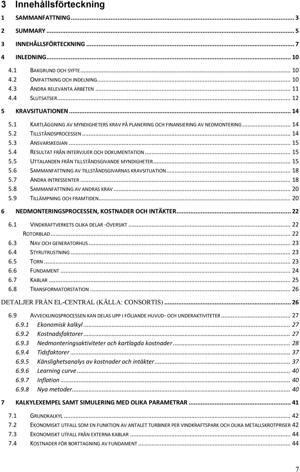 4 RESULTAT FRÅN INTERVJUER OCH DOKUMENTATION... 15 5.5 UTTALANDEN FRÅN TILLSTÅNDSGIVANDE MYNDIGHETER... 15 5.6 SAMMANFATTNING AV TILLSTÅNDSGIVARNAS KRAVSITUATION... 18 5.