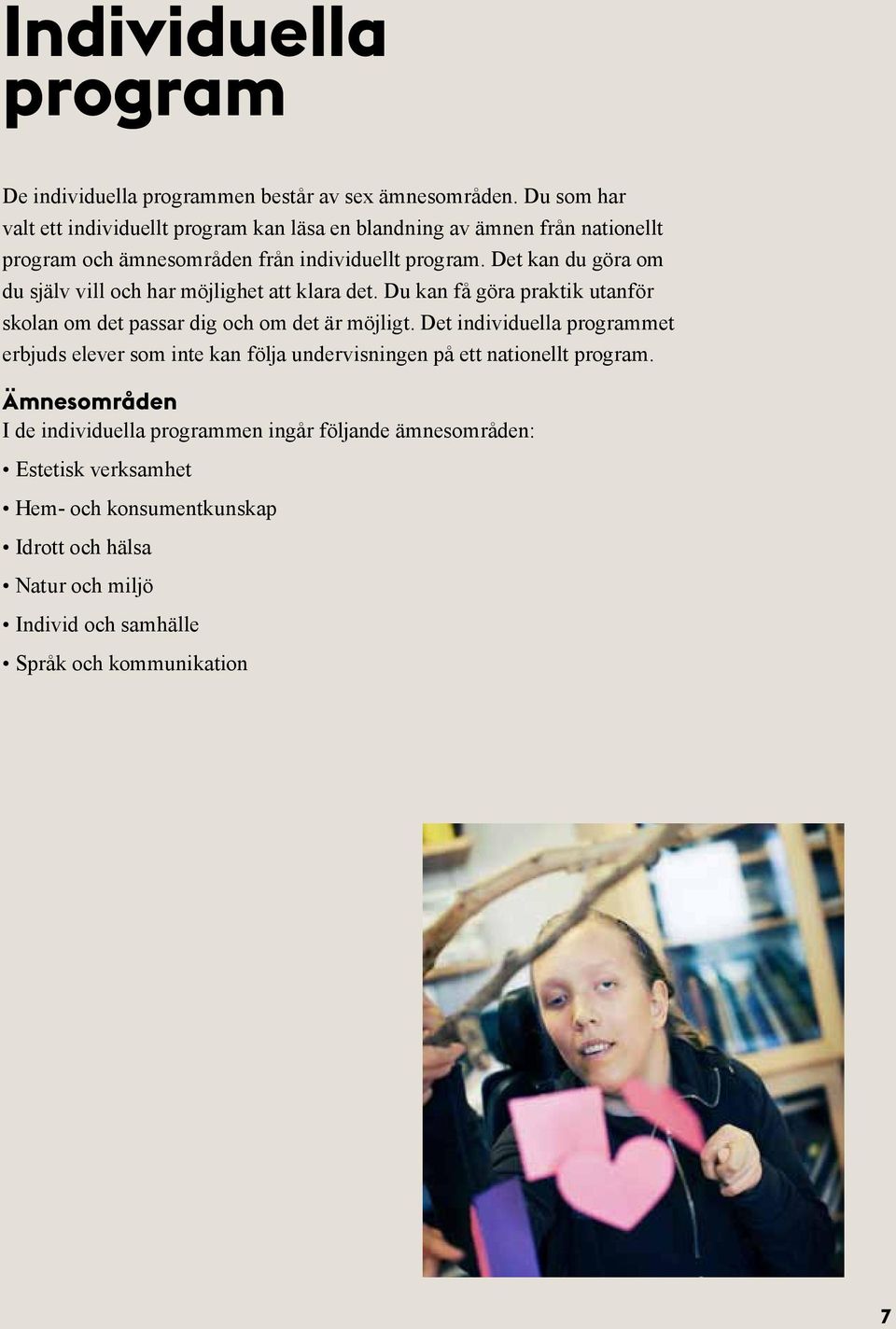 Det kan du göra om du själv vill och har möjlighet att klara det. Du kan få göra praktik utanför skolan om det passar dig och om det är möjligt.