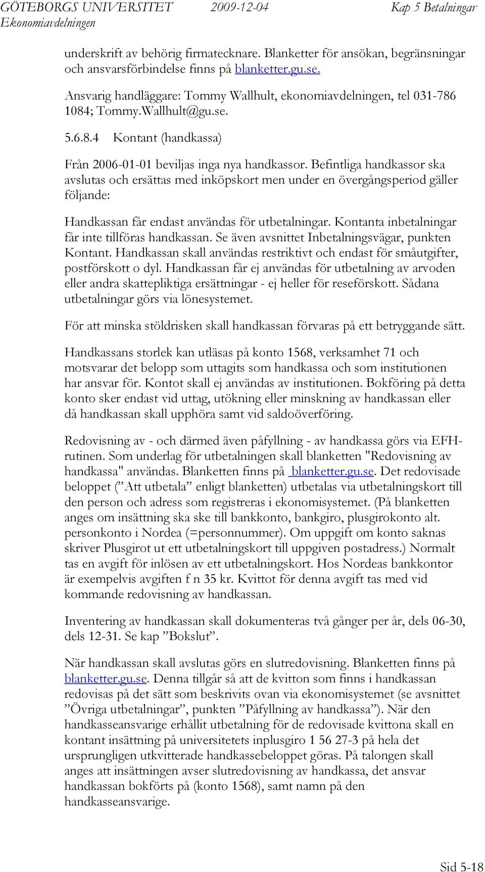 Befintliga handkassor ska avslutas och ersättas med inköpskort men under en övergångsperiod gäller följande: Handkassan får endast användas för utar. ontanta inar får inte tillföras handkassan.