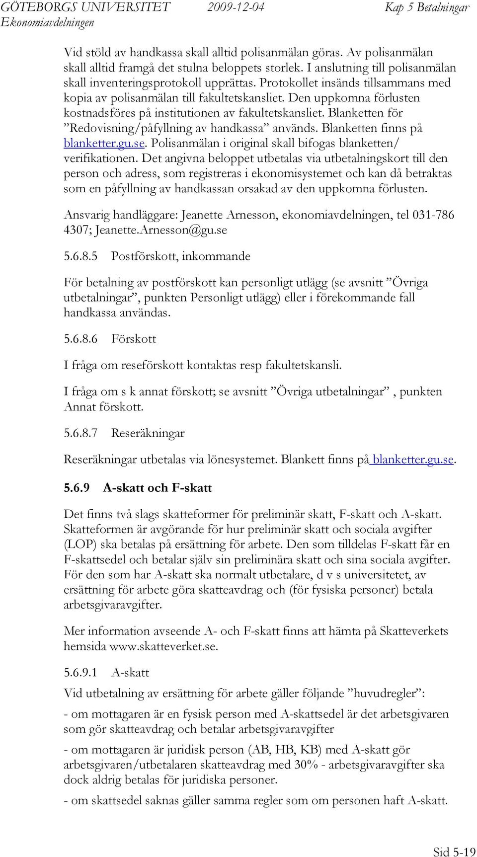 Blanketten för Redovisning/påfyllning av handkassa används. Blanketten finns på blanketter.gu.se. Polisanmälan i original skall bifogas blanketten/ verifikationen.