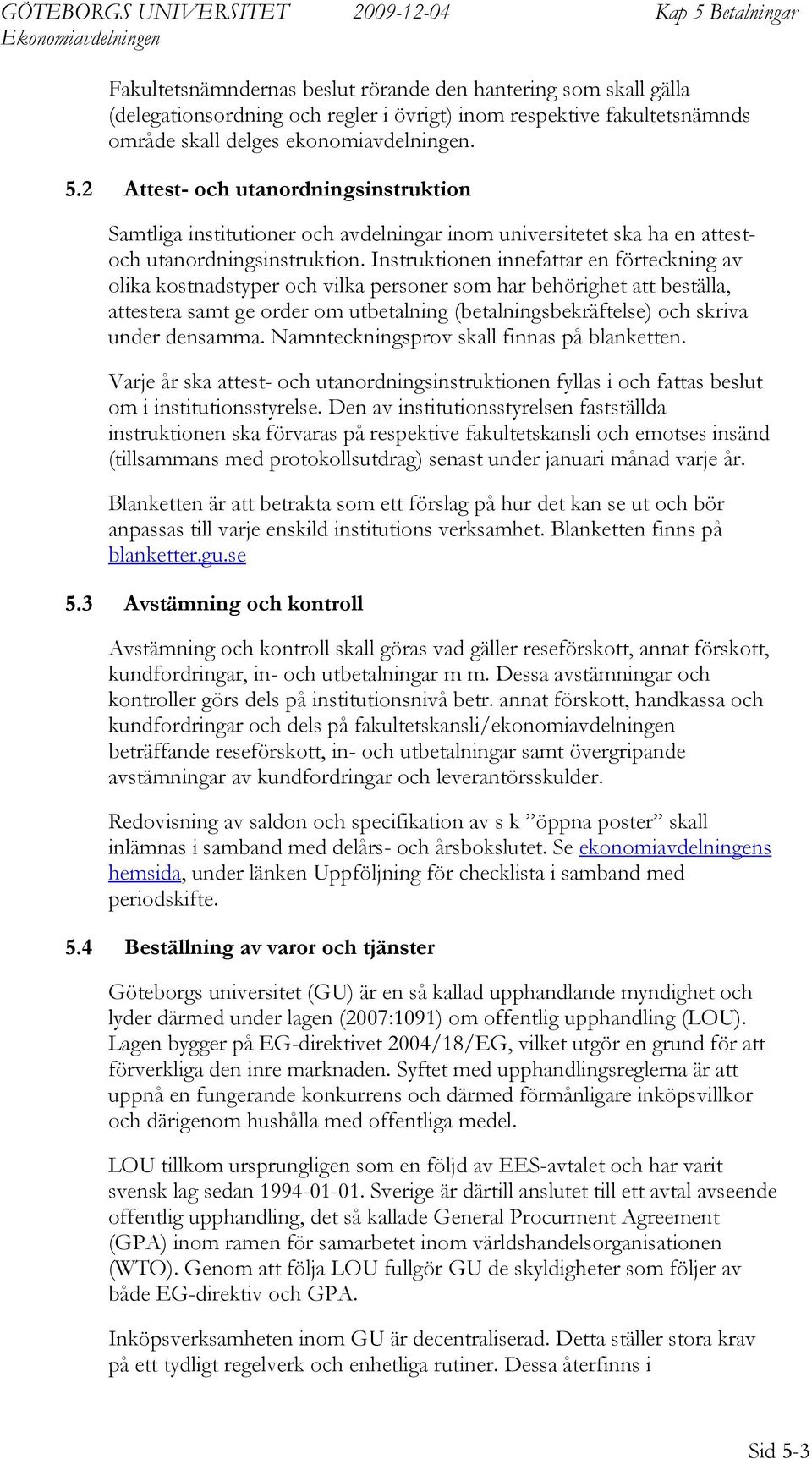 Instruktionen innefattar en förteckning av olika kostnadstyper och vilka personer som har behörighet att beställa, attestera samt ge order om ut (sbekräftelse) och skriva under densamma.