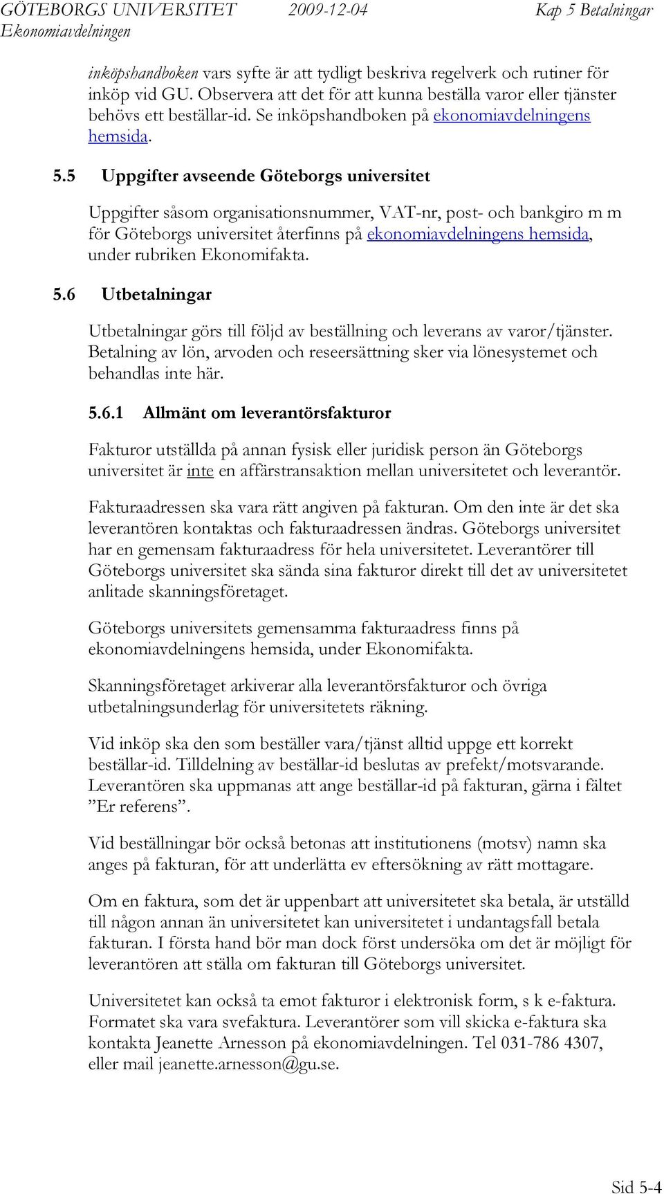 5 Uppgifter avseende Göteborgs universitet Uppgifter såsom organisationsnummer, VAT-nr, post- och bankgiro m m för Göteborgs universitet återfinns på ekonomiavdelningens hemsida, under rubriken