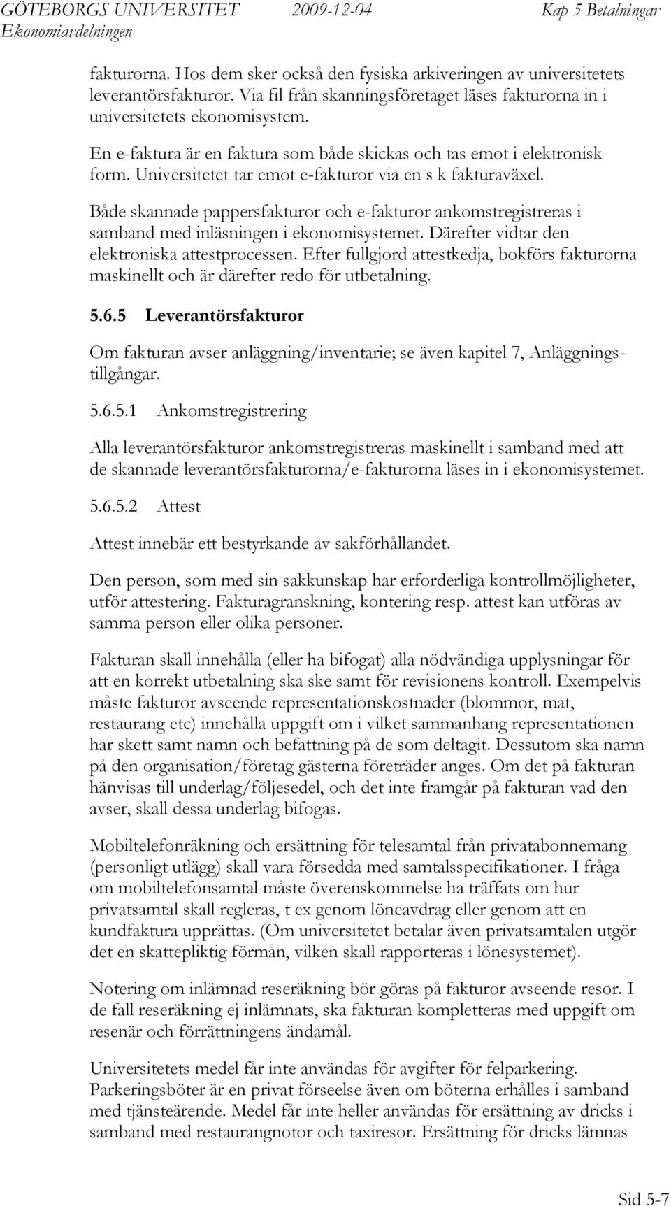 Både skannade pappersfakturor och e-fakturor ankomstregistreras i samband med inläsningen i ekonomisystemet. ärefter vidtar den elektroniska attestprocessen.