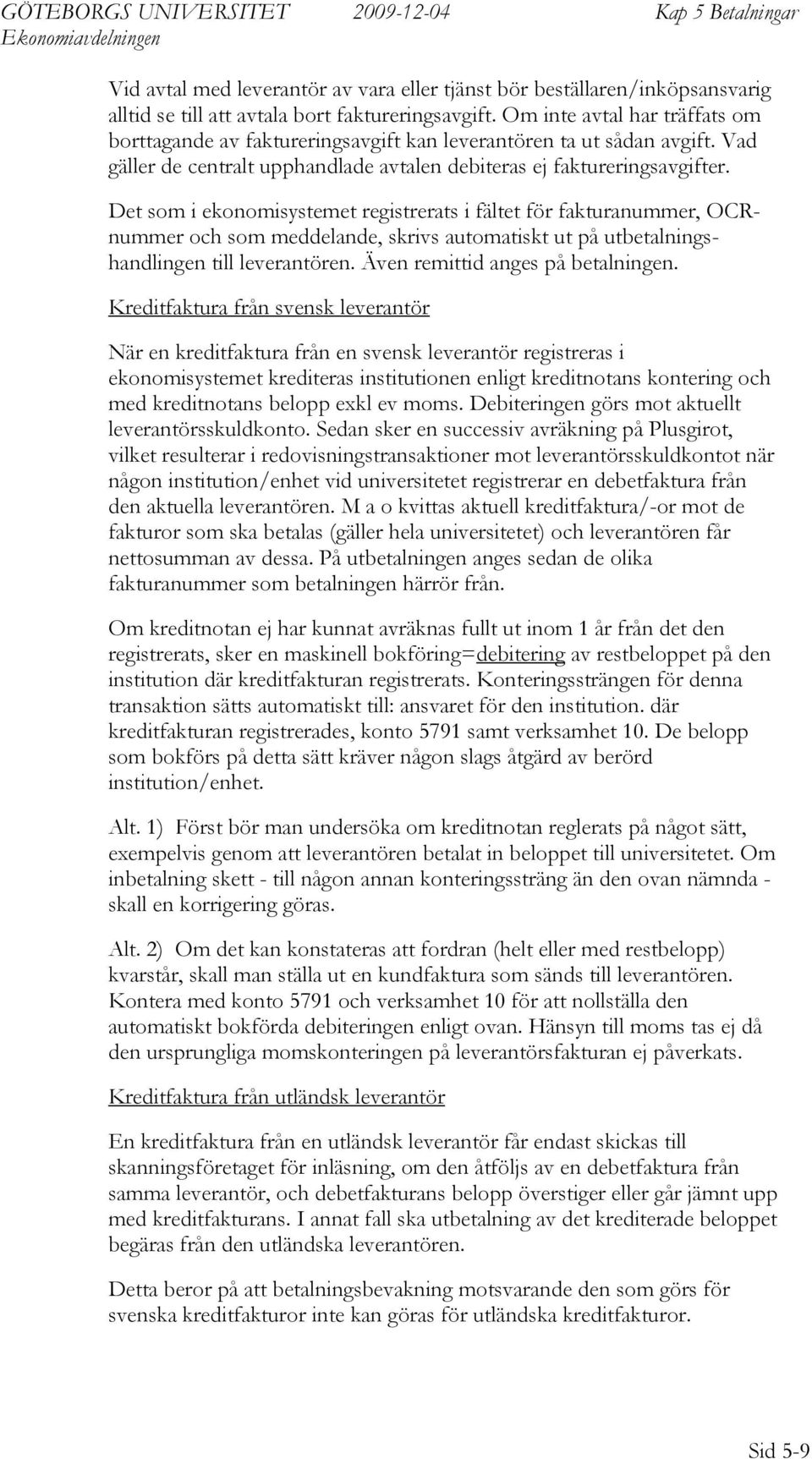 et som i ekonomisystemet registrerats i fältet för fakturanummer, OCRnummer och som meddelande, skrivs automatiskt ut på utshandlingen till leverantören. Även remittid anges på en.