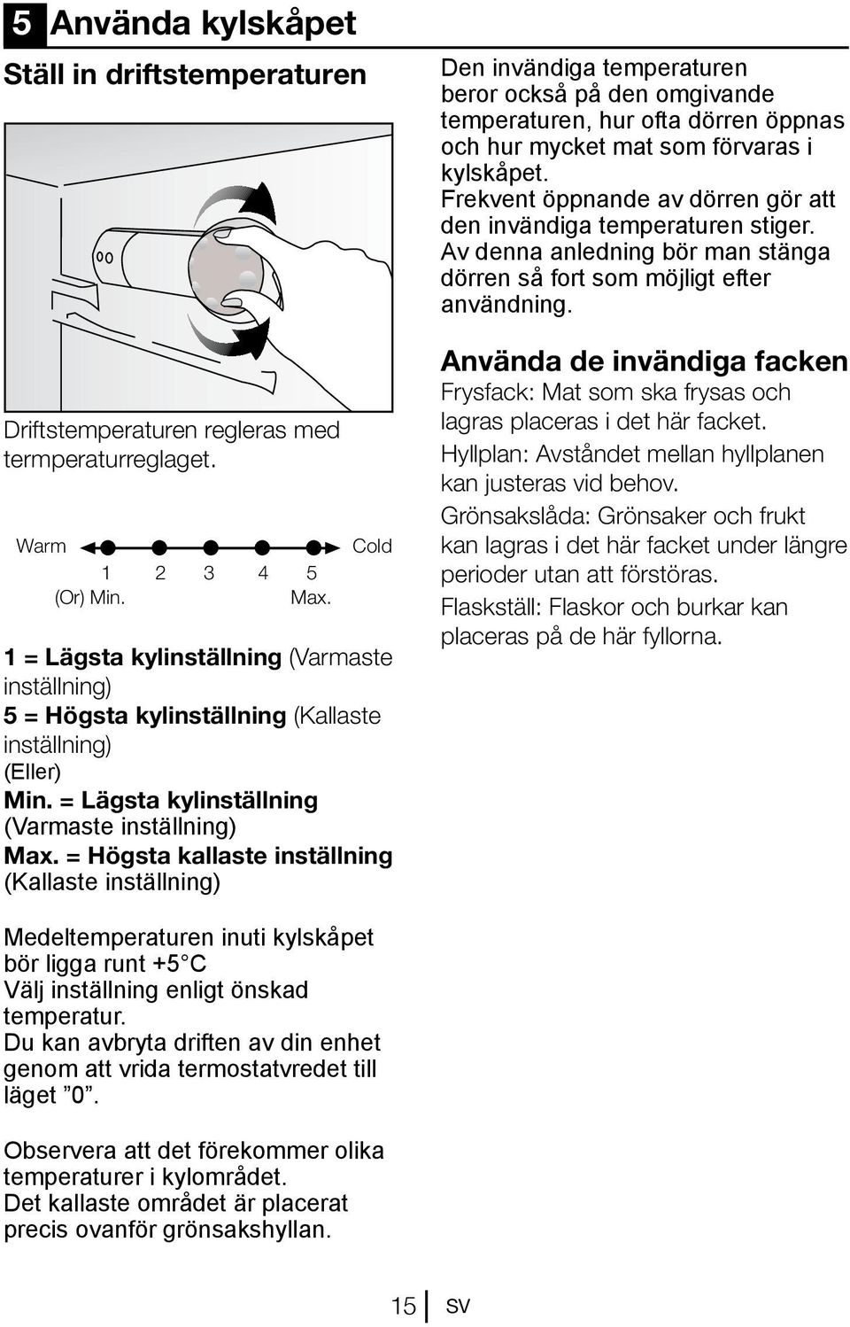 = Högsta kallaste inställning (Kallaste inställning) Den invändiga temperaturen beror också på den omgivande temperaturen, hur ofta dörren öppnas och hur mycket mat som förvaras i kylskåpet.