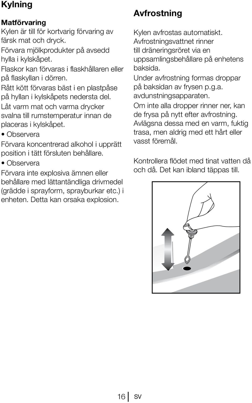 Låt varm mat och varma drycker svalna till rumstemperatur innan de placeras i kylskåpet. Observera Förvara koncentrerad alkohol i upprätt position i tätt försluten behållare.