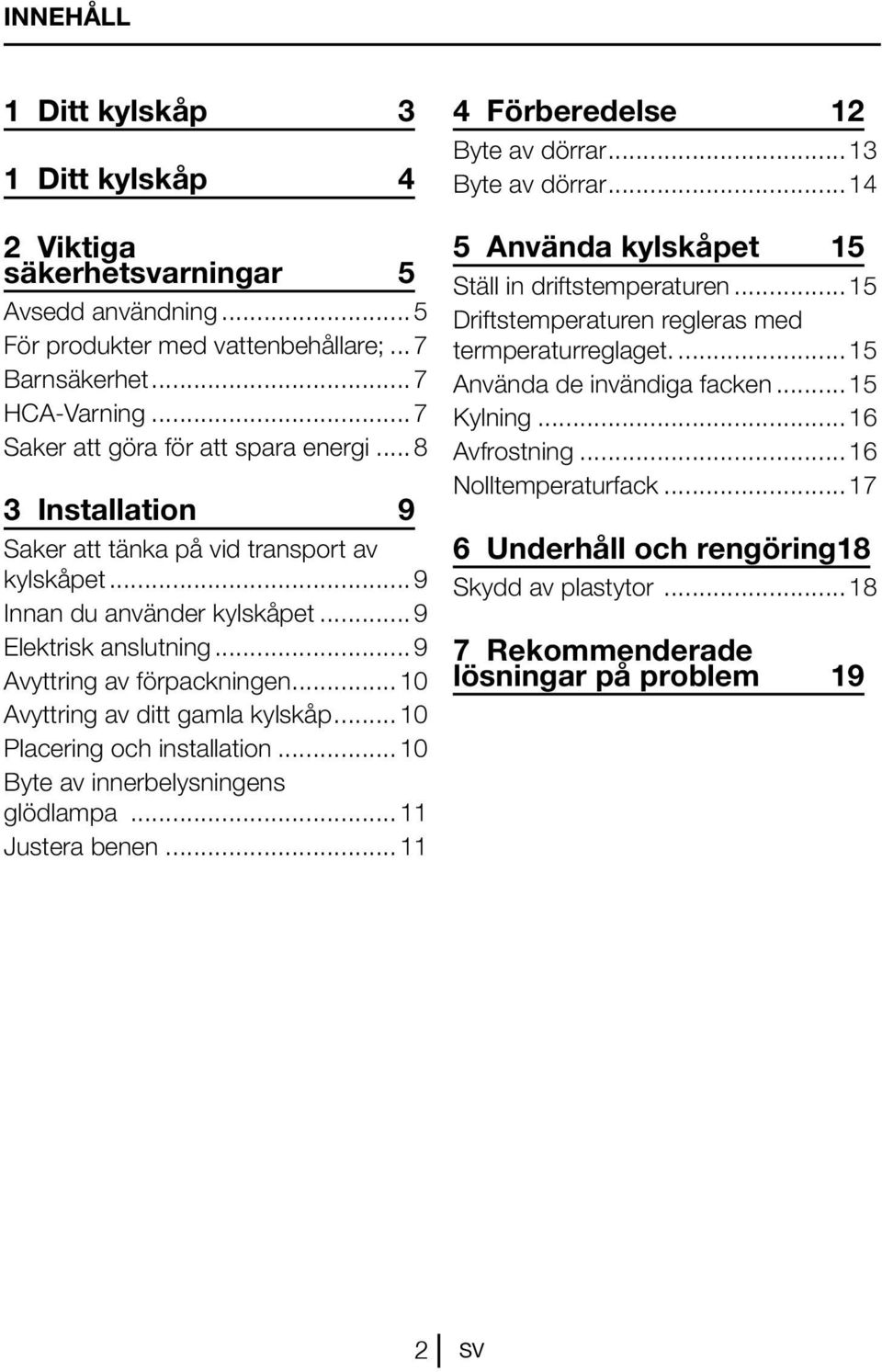 ..10 Avyttring av ditt gamla kylskåp...10 Placering och installation...10 Byte av innerbelysningens glödlampa...11 Justera benen...11 4 Förberedelse 12 Byte av dörrar...13 Byte av dörrar.