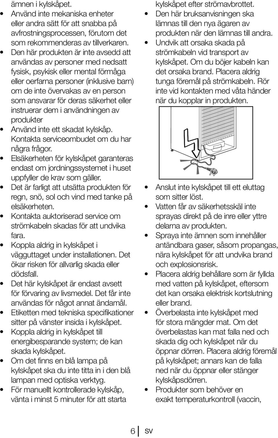 deras säkerhet eller instruerar dem i användningen av produkter Använd inte ett skadat kylskåp. Kontakta serviceombudet om du har några frågor.