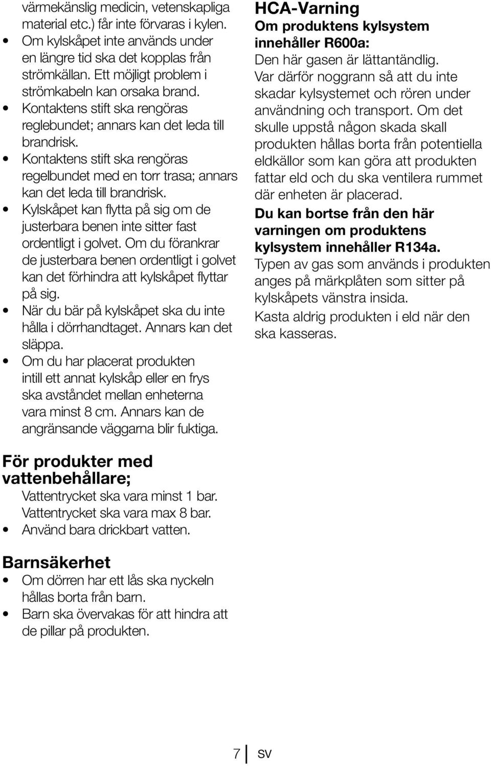 Kontaktens stift ska rengöras regelbundet med en torr trasa; annars kan det leda till brandrisk. Kylskåpet kan flytta på sig om de justerbara benen inte sitter fast ordentligt i golvet.