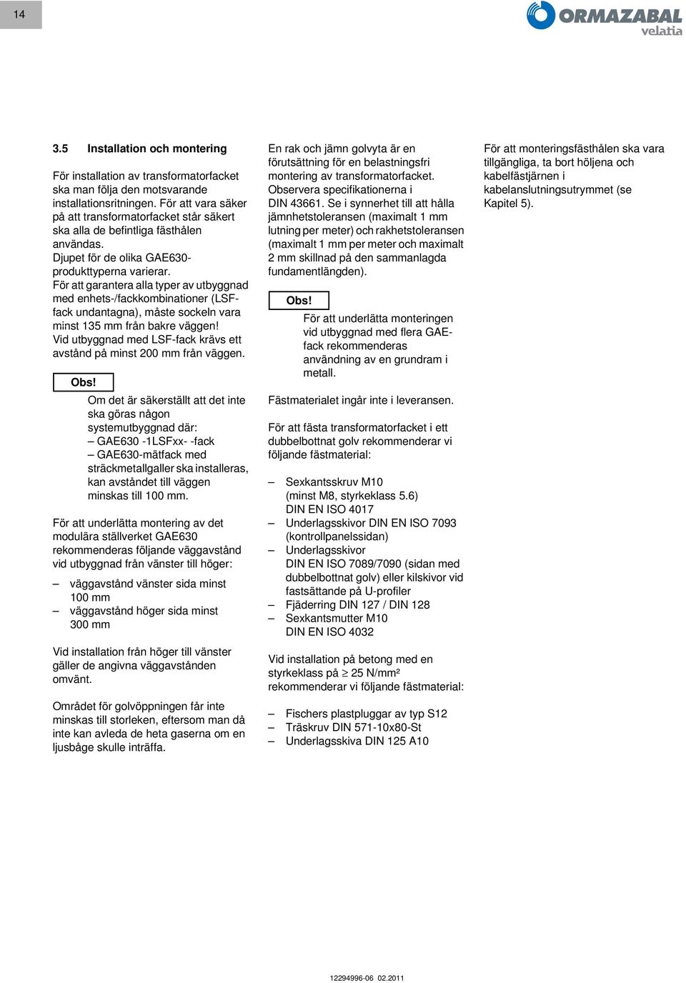 För att garantera alla typer av utbyggnad med enhets-/fackkombinationer (LSFfack undantagna), måste sockeln vara minst 135 mm från bakre väggen!